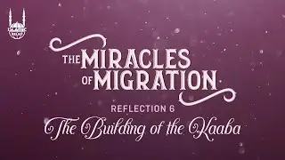 The Miracles of Migration - Ep 6: The Building of the Kaaba - Islamic Relief USA