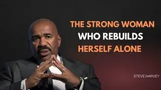 THE STRONG WOMAN WHO REBUILDS HERSELF ALONE | Steve Harvey Motivation