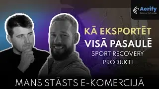 Kā Eksportēt Produktus Visā Pasaulē | Artūrs Dedzis | Aerify Recovery | Mans Stāsts E-Komercijā