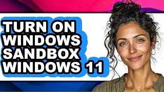 How to Turn on Windows Sandbox Windows 11 - Step by Step