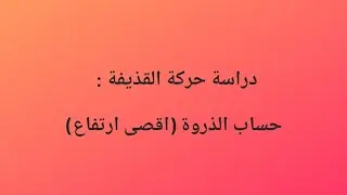 حركة القذيفة : حساب الذروة ( اقصى ارتفاع )