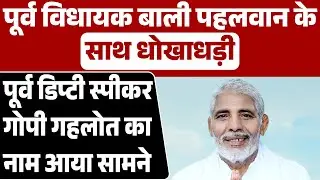 पूर्व MLA बाली पहलवान के साथ धोखाधड़ी, पूर्व डिप्टी स्पीकर गोपी गहलोत का नाम आया सामने