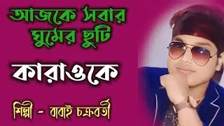 আজকে সবার ঘুমের ছুটি | Karaoke | Ajke Shabar Gumer Chuti | বাবাই চক্রবর্তী।