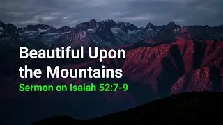 Beautiful Upon the Mountains. Sermon on Isaiah 52:7-9.