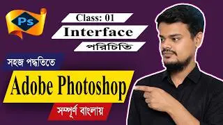 Adobe Photoshop Bangla Tutorial | Class 01 | Photoshop Interface পরিচিতি | Photoshop Full Course