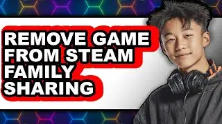 How to Remove Game from Steam Family Sharing (updated)