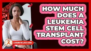How Much Does A Leukemia Stem Cell Transplant Cost? - Leukemia Wellness Guide