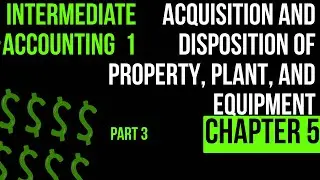 Acquisition & Disposition of Property, Plant & Equipment | Intermediate of accounting 1  CH 5 part 3