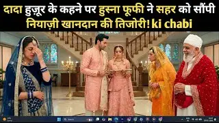 दादा हुज़ूर के कहने पर हुस्ना फूफी ने सहर को सौंपी नियाज़ी खानदान की तिजोरी! नाज़िमा के उड़े होश!