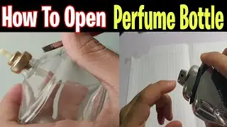 How To Open Perfume Bottle | Remove Perfume Bottle Top Easily | Refill Your Perfume Bottle at Home |