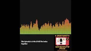 Instant Microwave Fuzz - This Episode Is A Mix Of All The Sodas Together