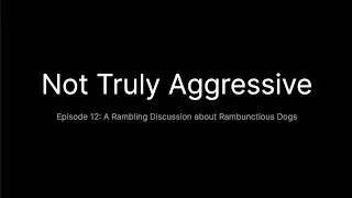 Not Truly Aggressive Episode #12: A Rambling Discussion about Rambunctious Dogs