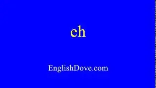 How to pronounce eh in American English.