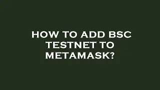 How to add bsc testnet to metamask?