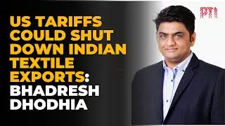 At 50% duty, US market a no-go for Indian textiles: Bhadresh Dhodhia