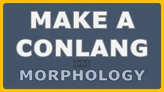 How to Make a Conlang - Episode 3: Introduction to Morphology
