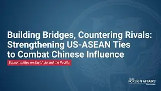 Building Bridges, Countering Rivals: Strengthening U.S.-ASEAN Ties to Combat Chinese Influence