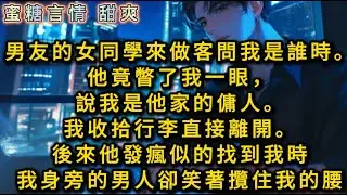 男友的女同學來做客問我是誰時。他竟瞥了我一眼，說我是他家的傭人。我收拾行李直接離開。後來他發瘋似的找到我時。我身旁的男人卻笑著攬住我的腰