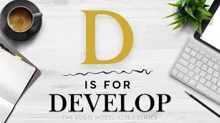 17 The ADDIE Model Video Series – D is for Develop | Turning Design into Real Learning