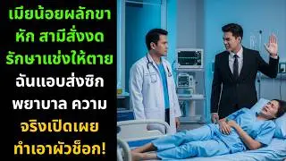 เมียน้อยผลักขาหัก สามีสั่งงดรักษาให้ตาย! เมียแท้แอบส่งซิกพยาบาล ความจริงเปิดเผยสะเทือนโลก 😱💔