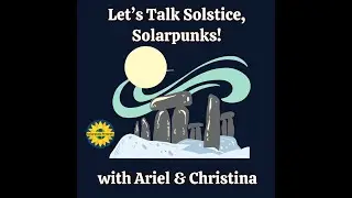 Let's Talk Solstice, Solarpunks! -- with Ariel & Christina