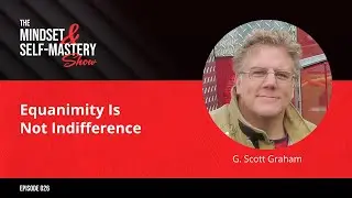 Equanimity Is Not Indifference With G. Scott Graham