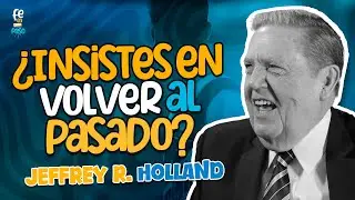 ¿Insistes en volver al pasado? | Presidente Jeffrey R. Holland