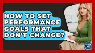 How To Set Performance Goals That Don't Change? - First Job Success Guide