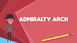What is Admiralty Arch? Explain Admiralty Arch, Define Admiralty Arch, Meaning of Admiralty Arch