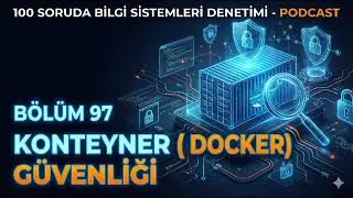 B&ouml;l&uuml;m 97- BDDK Uyumlu Konteyner G&uuml;venliği Denetimi: Kubernetes ve Docker Risklerini Y&ouml;netme