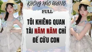 [TRUYỆN AUDIO] TÔI KHIÊNG QUAN TÀI NĂM NĂM CHỈ ĐỂ CỨU CON | KHÔNG NÃO AUDIO