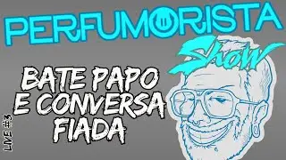 LIVE - PERFUMORISTA SHOW! VAMO BATER PAPO E JOGAR CONVERSA FORA? #perfume #perfumorista