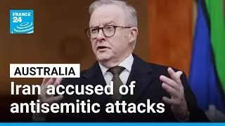 Australia accuses Iran of organizing antisemitic attacks and expels ambassador &bull; FRANCE 24 English
