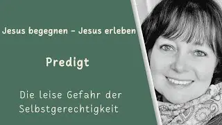 Jesus begegnen-Jesus erleben - Predigt - Die leise Gefahr der Selbstgerechtigkeit