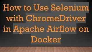 How to Use Selenium with ChromeDriver in Apache Airflow on Docker