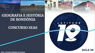 GEOGRAFIA E HISTÓRIA DE RONDÔNIA AULA 06 CONCURSO SEAS RO