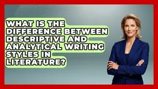 What Is the Difference Between Descriptive and Analytical Writing Styles in Literature?