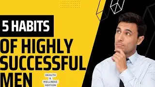 The Top 5 Habits of Highly Successful Men: Health and Wellness Edition
