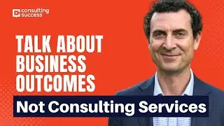 Talk About Business Outcomes, Not Consulting Services