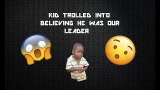 KID TROLLED INTO BELIEVING HE WAS OUR LEADER