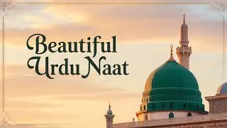 Heart Touching Urdu Naat | Beautiful Naat in Praise of Prophet Muhammad ﷺ