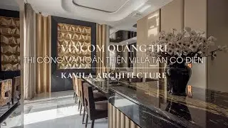 Hành Trình Thi Công Và Hoàn Thiện Villa Tân Cổ Điển | Vincom Quảng Trị | Kavila | 2024