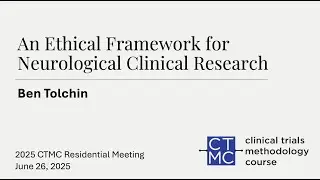 An Ethical Framework for Neurological Clinical Trials - presented by Ben Tolchin