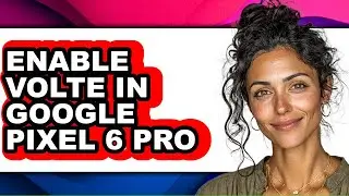 How to Enable Volte in Google Pixel 6 Pro (updated)