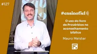 O uso do livro de Provérbios no Aconselhamento Bíblico - Mauro Meister (#EnsinoFiel Ep.127)