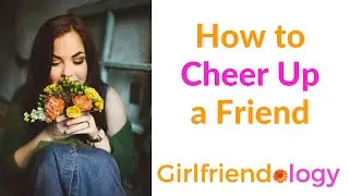 How to Cheer Up a Friend - Girlfriendology Video on Female Friendship