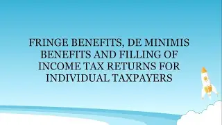 FRINGE BENEFITS, DE MINIMIS BENEFITS, & FILLING OF INCOME TAX RETURNS OF INDIVIDUAL TAXPAYERS
