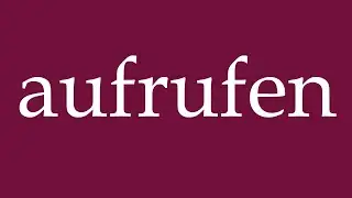 How to Pronounce ''aufrufen'' (call up) Correctly in German