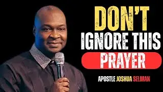 DON’T IGNORE THIS PRAYER | APOSTLE JOSHUA SELMAN