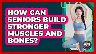 How Can Seniors Build Stronger Muscles and Bones?